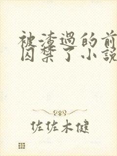 被渣过的前男友囚禁了小说全文免费阅读
