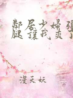 邻居少妇 张开腿 让我爽了一夜