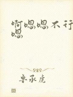 啊嗯嗯不行嗯嗯嗯