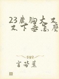 23岁胸大又软又下垂怎么办