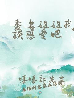 番名姐姐我们来谈恋爱吧