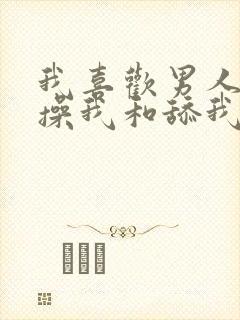 我喜欢男人使劲操我和舔我下面的小说