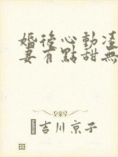 婚后心动凌总追妻有点甜无弹窗阅读