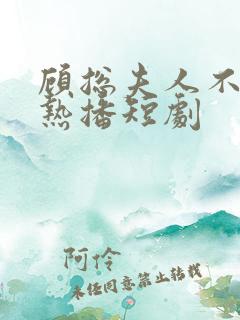 顾总夫人不好惹热播短剧