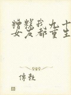 糟糕我九十九个女友都重生了短剧全