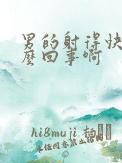 男的射得快是怎么回事啊