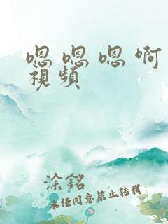 嗯 嗯 嗯 啊视频