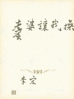 老婆让我操她闺蜜