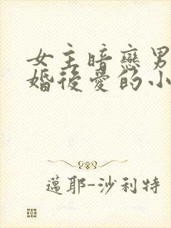 女主暗恋男主先婚后爱的小说