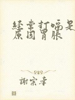 经常打嗝是什么原因胃胀