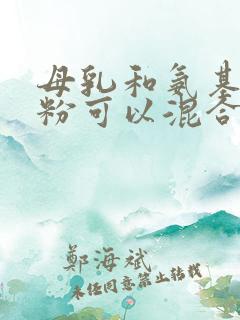 母乳和氨基酸奶粉可以混合喂养吗