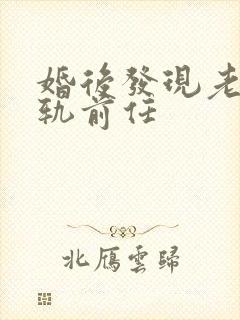 婚后发现老公出轨前任