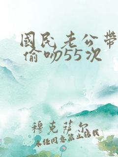 国民老公带回家 偷吻55次