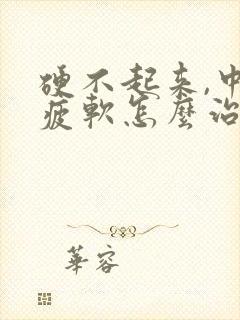 硬不起来,中途疲软怎么治疗