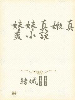 妹妹真嫩真紧好爽小说