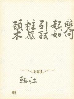 颈椎引起双手麻木应该如何治疗