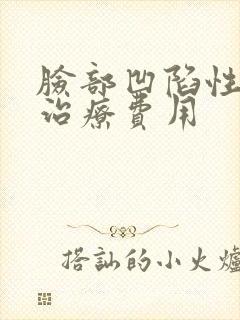 脸部凹陷性疤痕治疗费用