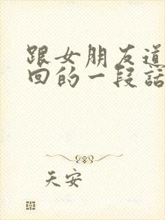 跟女朋友道歉挽回的一段话