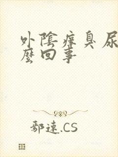 外阴痒臭尿味怎么回事