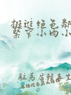 挺进绝色邻居的紧窄小肉小说