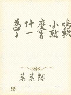 为什么小鸡鸡硬了一会就软了