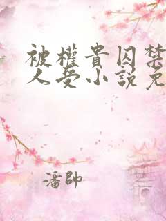 被权贵囚禁的美人受小说免费阅读下