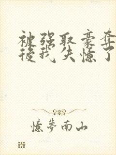 被强取豪夺多年后我失忆了