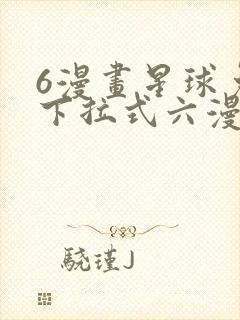 6漫画星球免费下拉式六漫画
