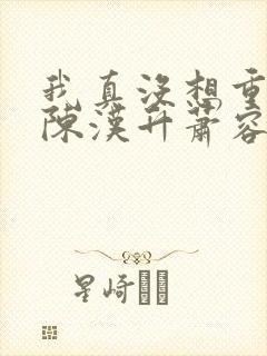 我真没想重生啊陈汉升萧容鱼