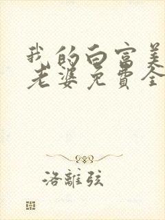 我的白富美总裁老婆免费全文阅读