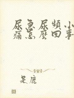 尿急尿频小便刺痛怎么回事