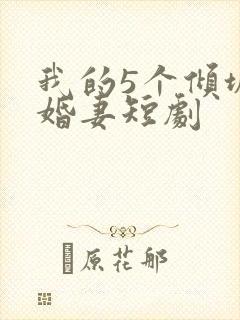 我的5个倾城未婚妻短剧