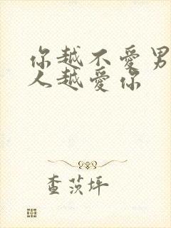 你越不爱男人男人越爱你