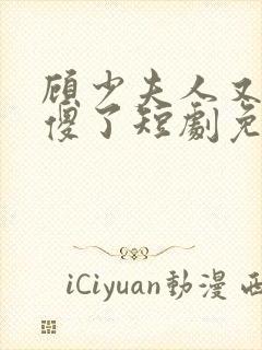 顾少夫人又在装傻了短剧免费完整版