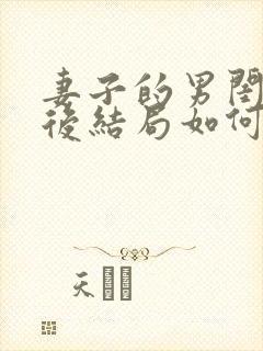 妻子的男闺蜜最后结局如何