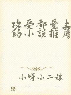 攻受都爱上女主的小说推荐