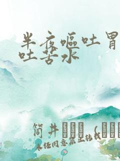 半夜呕吐胃难受吐苦水