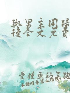 与男主同归于尽后全文免费阅读