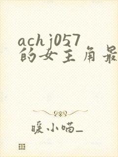 achj057的女主角最后怎么样了