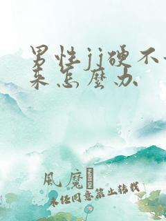 男性jj硬不起来怎么办