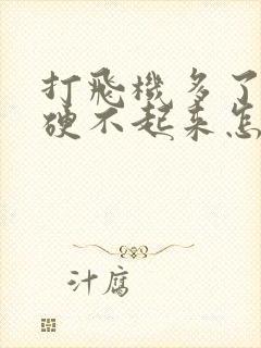 打飞机多了导致硬不起来怎么办