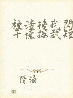 被渣后我闪婚了千亿总裁短剧