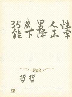 35岁男人性功能下降正常吗