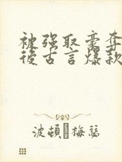 被强取豪夺多年后古言爆款