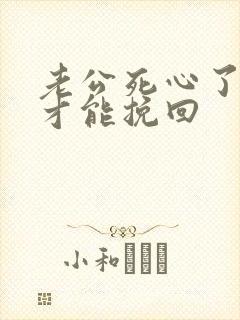 老公死心了怎样才能挽回