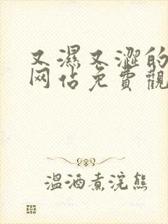 又湿又涩的视频网站免费观看