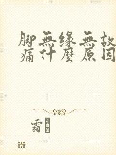 脚无缘无故的肿痛什么原因引起的