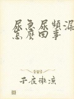 尿急尿频漏尿是怎么回事