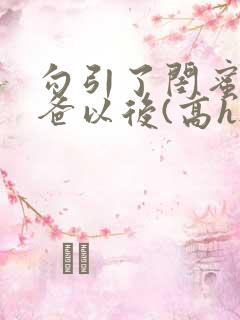 勾引了闺蜜的爸爸以后(高h...