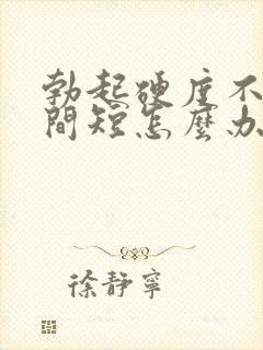 勃起硬度不够时间短怎么办